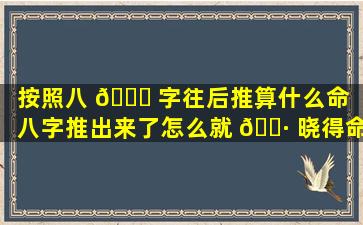 按照八 🕊 字往后推算什么命（八字推出来了怎么就 🌷 晓得命数）